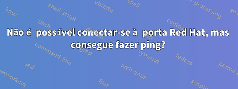 Não é possível conectar-se à porta Red Hat, mas consegue fazer ping?