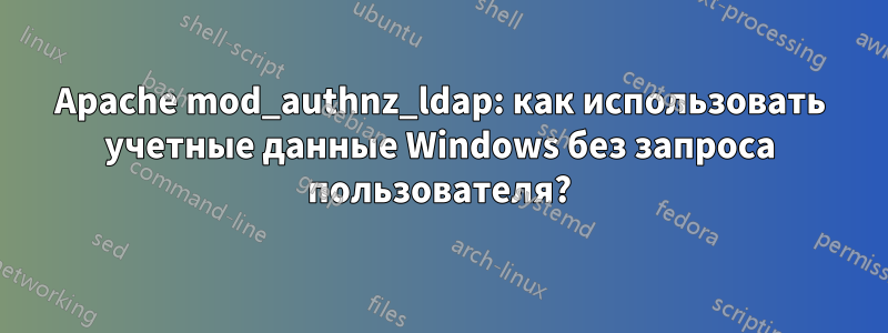 Apache mod_authnz_ldap: как использовать учетные данные Windows без запроса пользователя?