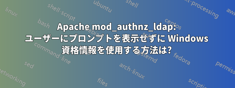 Apache mod_authnz_ldap: ユーザーにプロンプ​​トを表示せずに Windows 資格情報を使用する方法は?