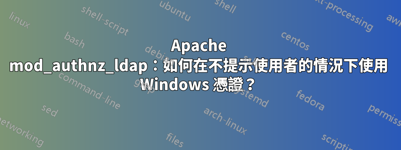 Apache mod_authnz_ldap：如何在不提示使用者的情況下使用 Windows 憑證？