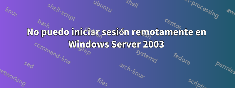 No puedo iniciar sesión remotamente en Windows Server 2003