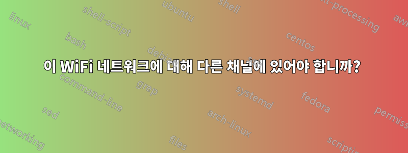 이 WiFi 네트워크에 대해 다른 채널에 있어야 합니까?