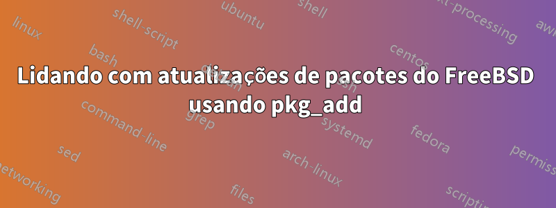 Lidando com atualizações de pacotes do FreeBSD usando pkg_add