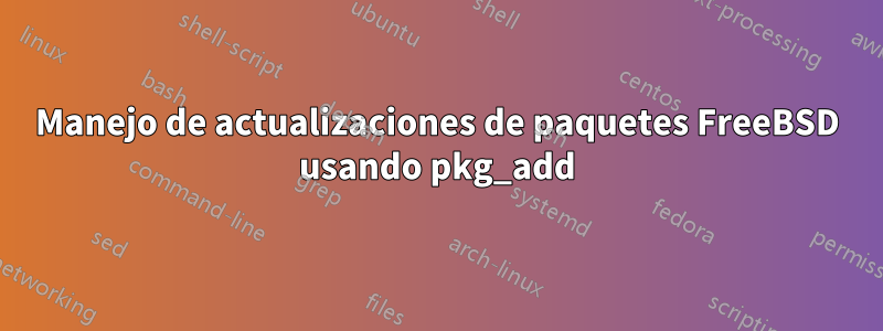 Manejo de actualizaciones de paquetes FreeBSD usando pkg_add