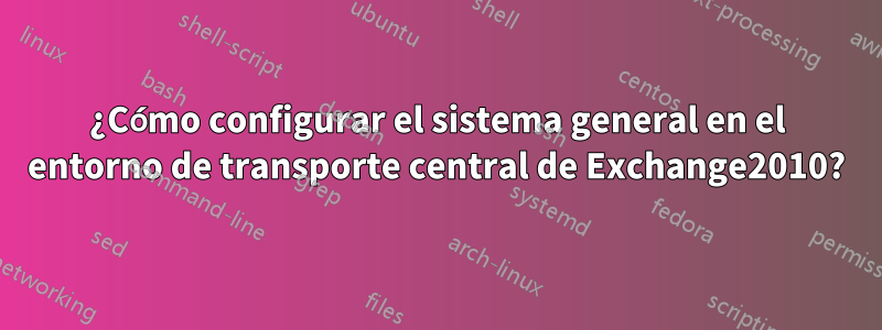 ¿Cómo configurar el sistema general en el entorno de transporte central de Exchange2010?