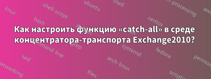 Как настроить функцию «catch-all» в среде концентратора-транспорта Exchange2010?