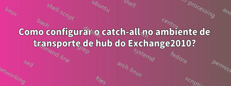 Como configurar o catch-all no ambiente de transporte de hub do Exchange2010?