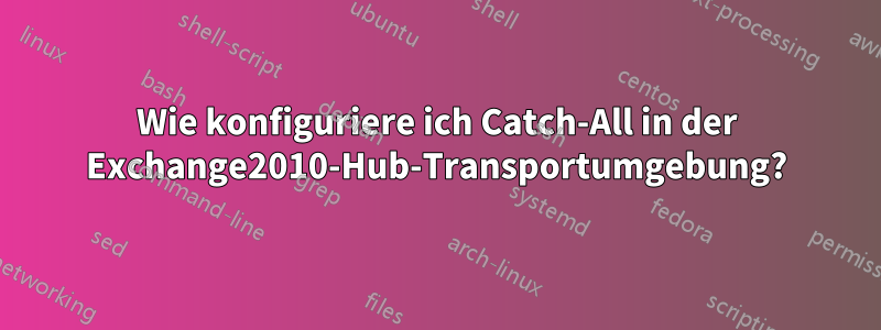 Wie konfiguriere ich Catch-All in der Exchange2010-Hub-Transportumgebung?