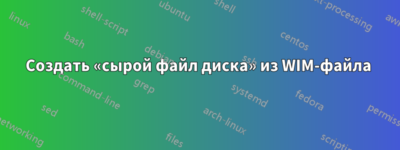 Создать «сырой файл диска» из WIM-файла