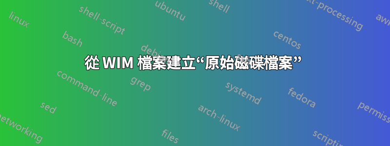 從 WIM 檔案建立“原始磁碟檔案”