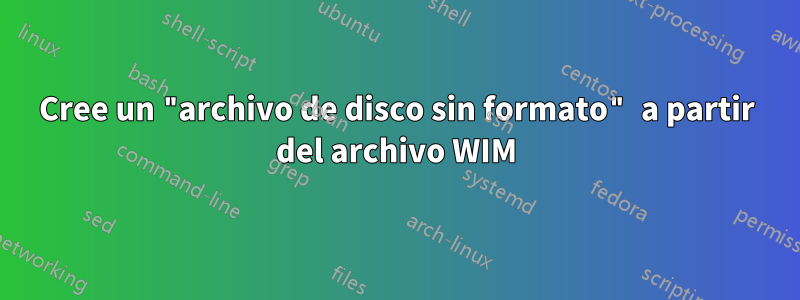 Cree un "archivo de disco sin formato" a partir del archivo WIM