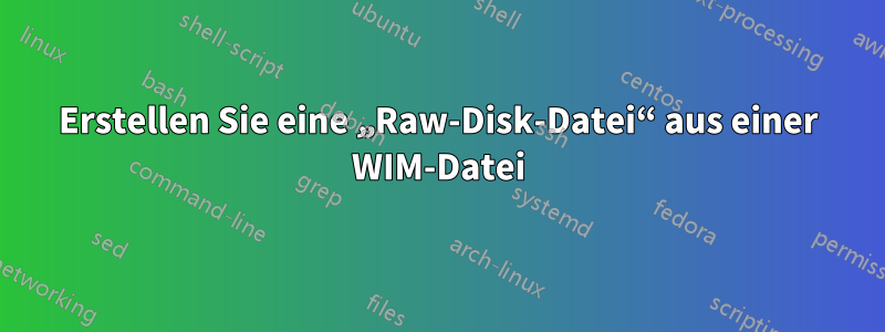 Erstellen Sie eine „Raw-Disk-Datei“ aus einer WIM-Datei