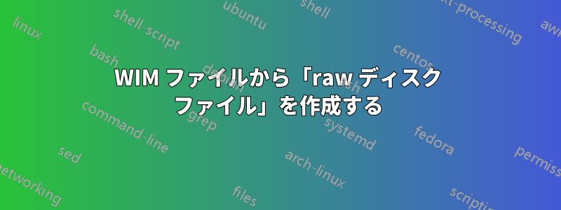 WIM ファイルから「raw ディスク ファイル」を作成する