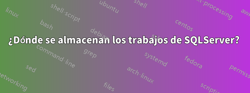 ¿Dónde se almacenan los trabajos de SQLServer?