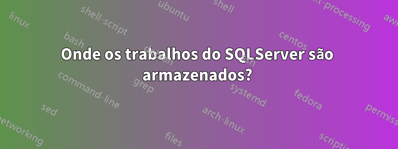 Onde os trabalhos do SQLServer são armazenados?