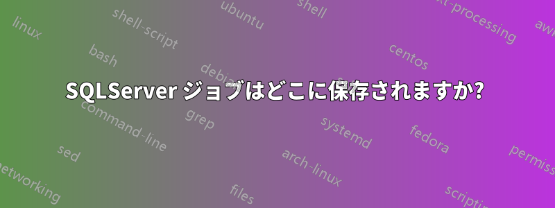 SQLServer ジョブはどこに保存されますか?