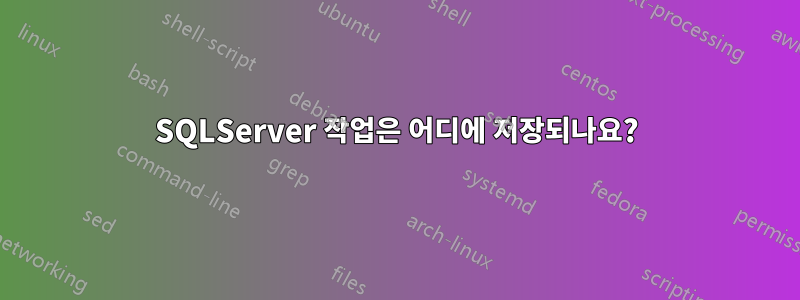 SQLServer 작업은 어디에 저장되나요?