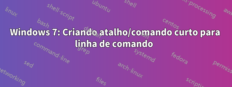 Windows 7: Criando atalho/comando curto para linha de comando 