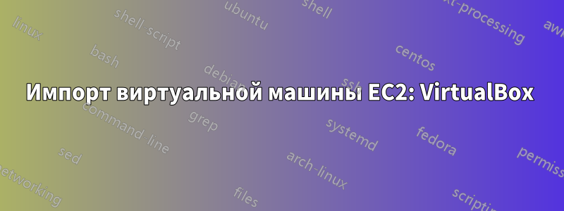 Импорт виртуальной машины EC2: VirtualBox