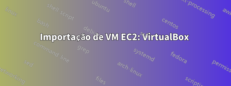 Importação de VM EC2: VirtualBox