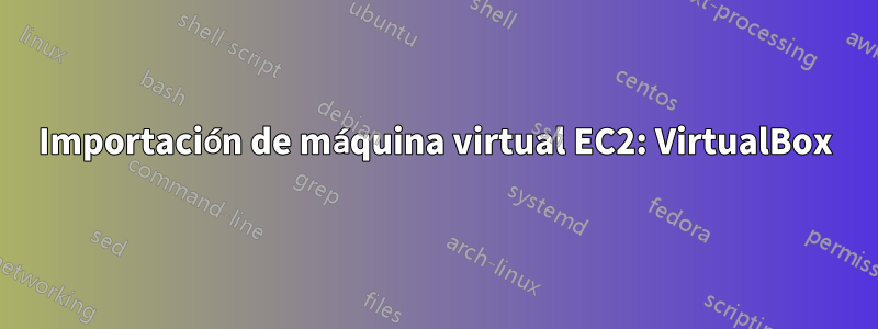 Importación de máquina virtual EC2: VirtualBox