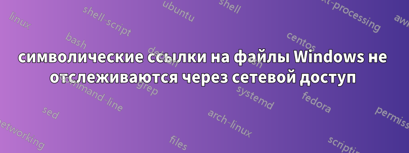 символические ссылки на файлы Windows не отслеживаются через сетевой доступ