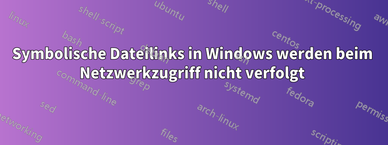 Symbolische Dateilinks in Windows werden beim Netzwerkzugriff nicht verfolgt