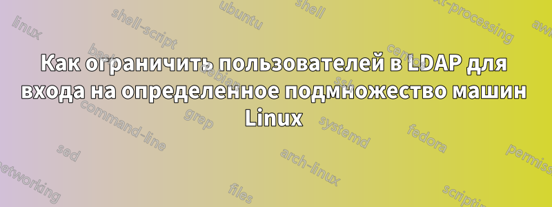 Как ограничить пользователей в LDAP для входа на определенное подмножество машин Linux