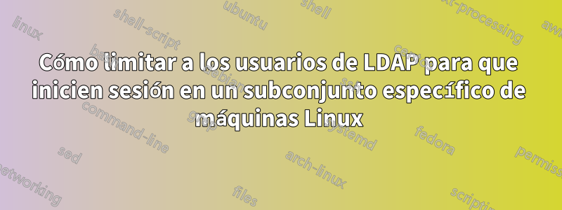 Cómo limitar a los usuarios de LDAP para que inicien sesión en un subconjunto específico de máquinas Linux