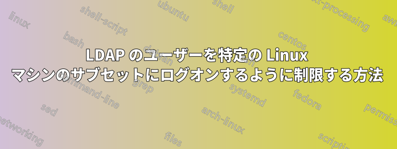 LDAP のユーザーを特定の Linux マシンのサブセットにログオンするように制限する方法