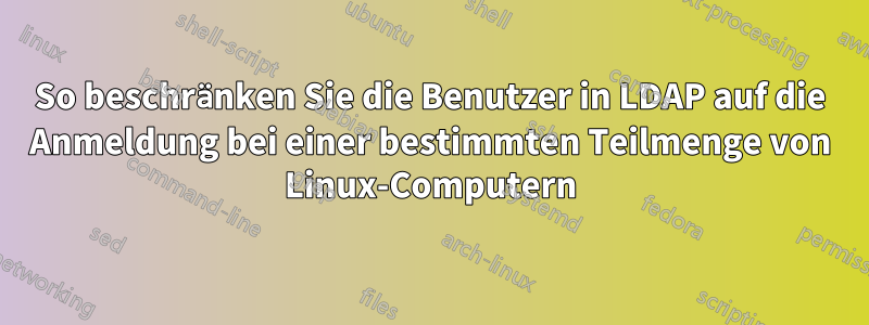 So beschränken Sie die Benutzer in LDAP auf die Anmeldung bei einer bestimmten Teilmenge von Linux-Computern