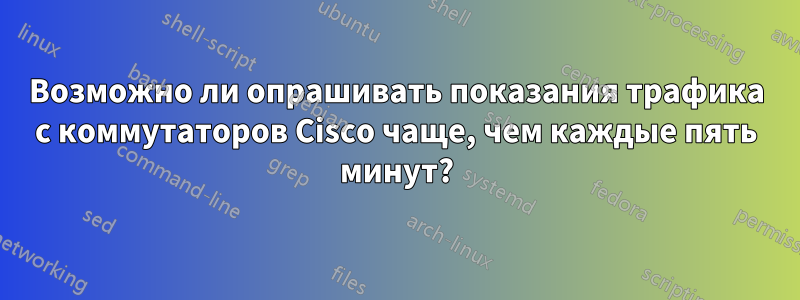 Возможно ли опрашивать показания трафика с коммутаторов Cisco чаще, чем каждые пять минут?