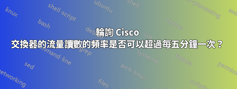 輪詢 Cisco 交換器的流量讀數的頻率是否可以超過每五分鐘一次？