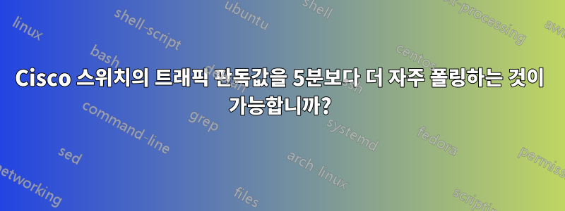 Cisco 스위치의 트래픽 판독값을 5분보다 더 자주 폴링하는 것이 가능합니까?