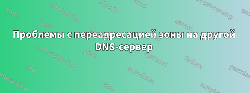 Проблемы с переадресацией зоны на другой DNS-сервер