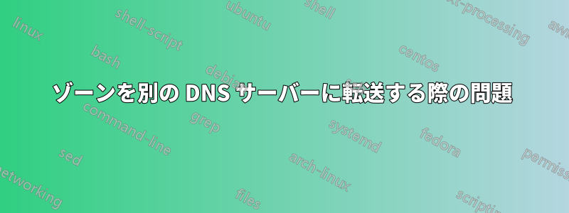 ゾーンを別の DNS サーバーに転送する際の問題