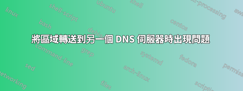 將區域轉送到另一個 DNS 伺服器時出現問題