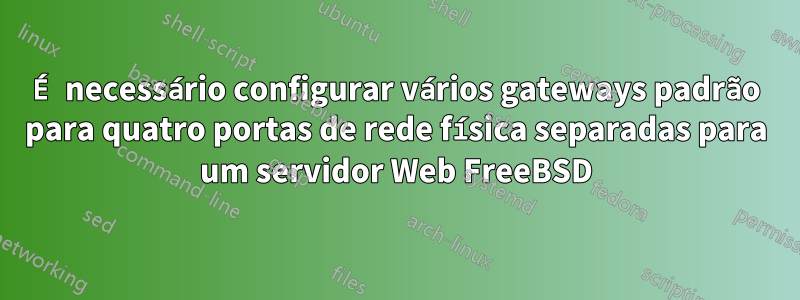 É necessário configurar vários gateways padrão para quatro portas de rede física separadas para um servidor Web FreeBSD