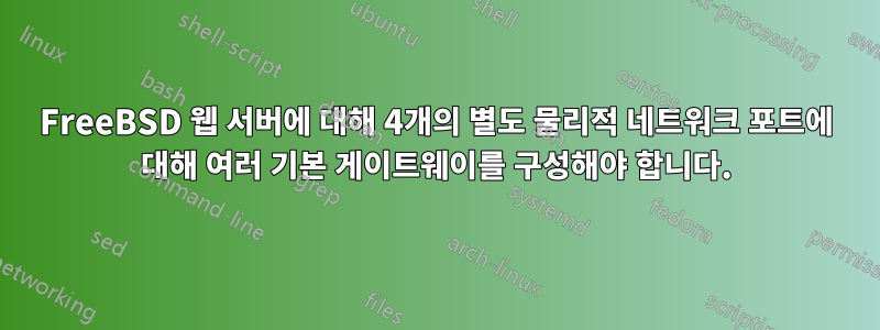 FreeBSD 웹 서버에 대해 4개의 별도 물리적 네트워크 포트에 대해 여러 기본 게이트웨이를 구성해야 합니다.