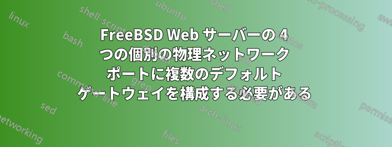 FreeBSD Web サーバーの 4 つの個別の物理ネットワーク ポートに複数のデフォルト ゲートウェイを構成する必要がある