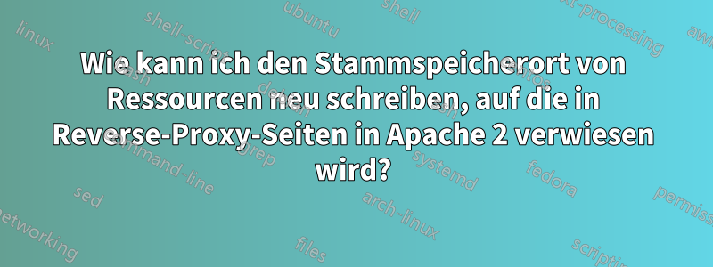 Wie kann ich den Stammspeicherort von Ressourcen neu schreiben, auf die in Reverse-Proxy-Seiten in Apache 2 verwiesen wird?