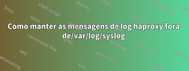 Como manter as mensagens de log haproxy fora de/var/log/syslog