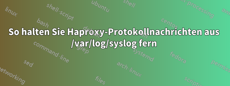 So halten Sie Haproxy-Protokollnachrichten aus /var/log/syslog fern