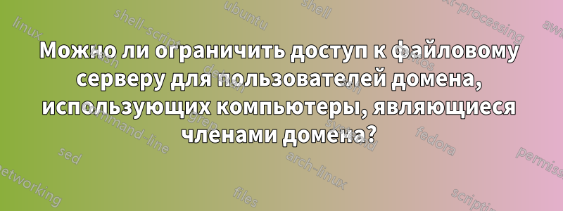 Можно ли ограничить доступ к файловому серверу для пользователей домена, использующих компьютеры, являющиеся членами домена?