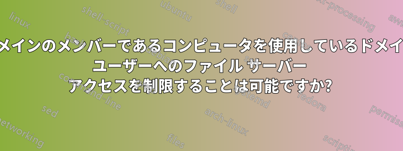 ドメインのメンバーであるコンピュータを使用しているドメイン ユーザーへのファイル サーバー アクセスを制限することは可能ですか?