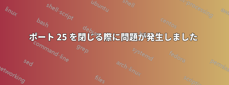 ポート 25 を閉じる際に問題が発生しました