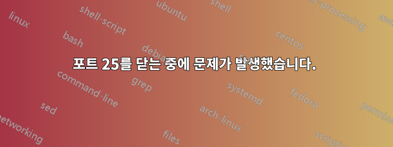 포트 25를 닫는 중에 문제가 발생했습니다.