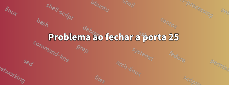 Problema ao fechar a porta 25