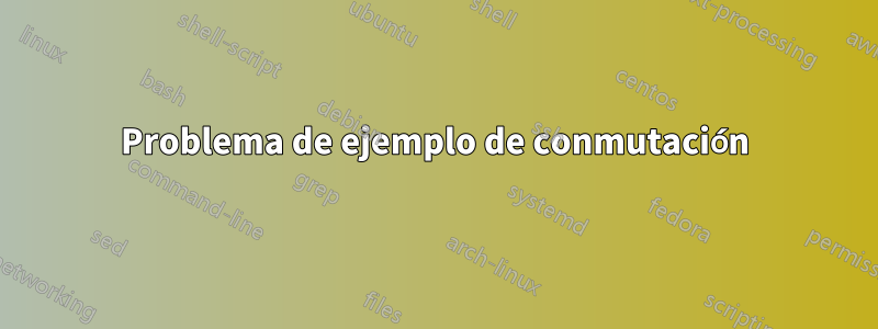 Problema de ejemplo de conmutación