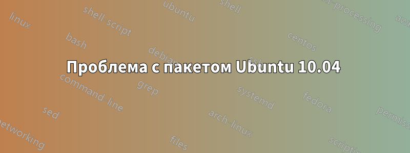 Проблема с пакетом Ubuntu 10.04